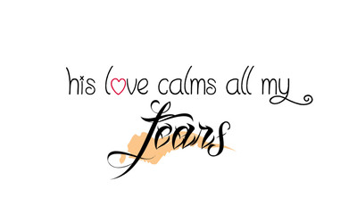 Biblical Phrase, His love calms all my fears, typography for print or use as poster, card, sticker, banner, flyer or T shirt