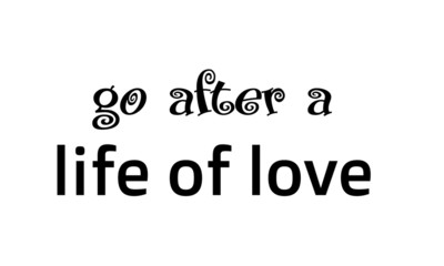 Biblical Phrase, Go after a life of love, typography for print or use as poster, card, sticker, banner, flyer or T shirt