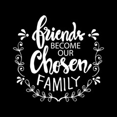 Friends become our chosen family. Motivational quote. Friendship day.