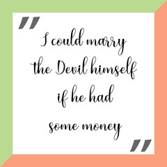 I could marry the Devil himself if he had some money. Ready to post social media quote