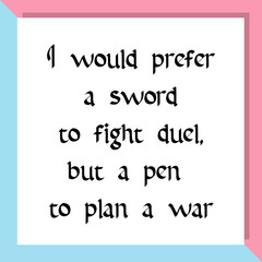 I would prefer a sword to fight duel, but a pen to plan a war. Ready to post social media quote
