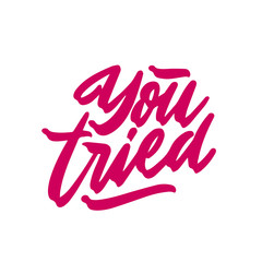 You tried - hand drawn lettering phrase isolated on the white background. Fun brush ink vector illustration for banners, greeting card, poster design