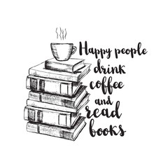 Vector sketch drawing illustration with books and cup of coffee and lettering. Happy people drink coffee and read books. Motivation quote