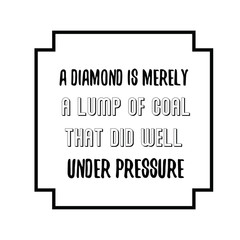 A diamond is merely a lump of coal that did well under pressure. Calligraphy saying for print. Vector Quote