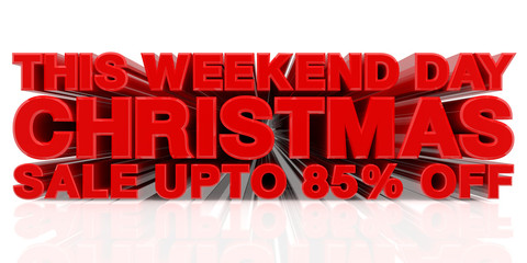 THIS WEEKEND DAY CHRISTMAS SALE UP TO 85 % word on white background 3d rendering