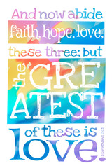 And now abide faith, hope, love, these three; but the greatest of these is love. (1 Corinthians 13:13) - Poster with Bible text quotation