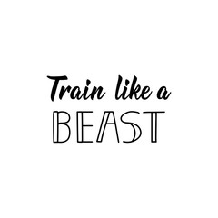 Train Like a Beast. Vector illustration. Lettering. Ink illustration. Sport gym, fitness label.