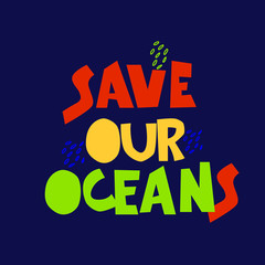 Save Our Oceans. Slogan on plastic pollution problem. Call for eco-friendly living