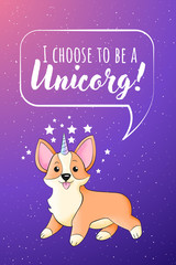 Welsh Corgi with a unicorn horn vector illustration in kids cartoons style. I choose to be a unicorn - text quote. Humor card, t-shirt composition, hand drawn style print.