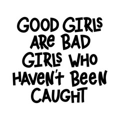 Good Girls Are Bad Girls Who Haven't Been Caught - hand lettering phrase.