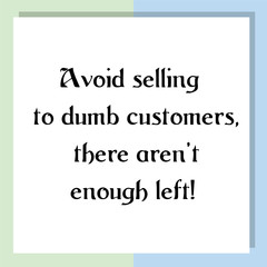 Avoid selling to dumb customers, there aren't enough left! Ready to post social media quote