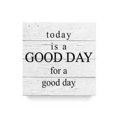 Today is a good day for a good day - Inspirational quote. typographic element for your design.. White wooden wall, boards. Old white rustic wood background,