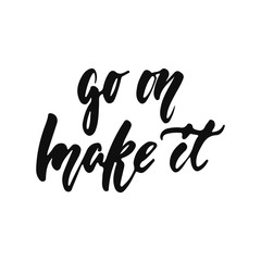 Fototapeta na wymiar Go on make it - hand drawn positive inspirational lettering phrase isolated on the white background. Fun typography motivation brush ink vector quote for banners, greeting card, poster design.