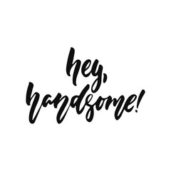 Hey, handsome - hand drawn positive inspirational lettering phrase isolated on the white background. Fun typography motivation brush ink vector quote for banners, greeting card, poster design.