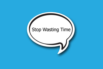 Stop Wasting Time word written talk bubble