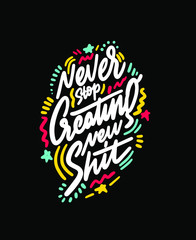 Never stop creating new shit. Inspirational quote. Hand drawn humor illustration with hand-lettering and decoration elements for prints on t-shirts and bags, stationary or poster. 