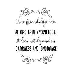 True friendship can afford true knowledge. It does not depend on darkness and ignorance. Calligraphy saying for print. Vector Quote