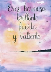 This is a handmade painting, using watercolors. It says: Eres hermosa, brillante, fuerte y valiente, or:  You are beautiful, bright, strong and brave.