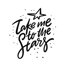 Take me to the stars. Hand drawn vector lettering and illustration. Isolated on white background. Motivation phrase.