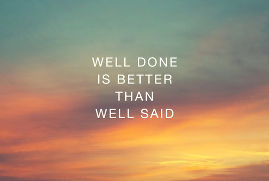 Inspirational quotes - Well done is better than well said.