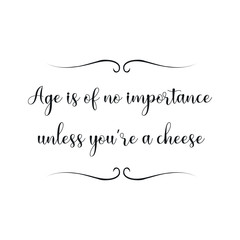 Age is of no importance unless you’re a cheese. Calligraphy saying for print. Vector Quote 
