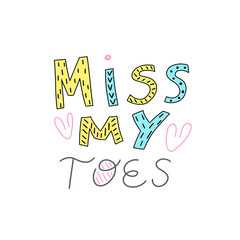 Miss my toes, flat handdrawn lettering. Handwritten text. poster. B-day greeting card. Message. Motivating handwritten quote, slogan. T - shirt design. Vector illustration.