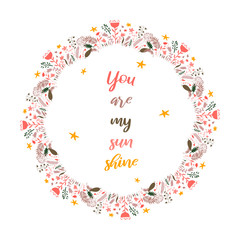 You are my sun shine. Inspirational quote text in wreath frame. Colorul design element for stickers, stationery, clothes, t-shirts, posters.