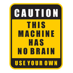 caution, this machine has no brain, sign