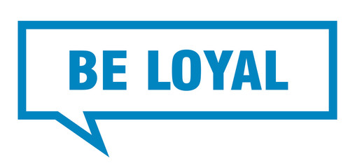 be loyal sign. be loyal square speech bubble. be loyal