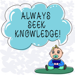 Conceptual hand writing showing Always Seek Knowledge. Business photo text Autodidact Strong sense of sought out knowledge Baby Sitting on Rug with Pacifier Book and Cloud Speech Bubble