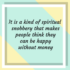 It is a kind of spiritual snobbery that makes people think they can be happy without money. Ready to post social media quote