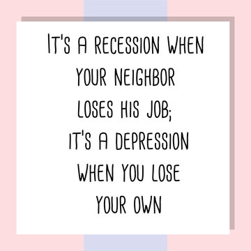 It’s a recession when your neighbor loses his job; it’s a depression when you lose your own. Ready to post social media quote