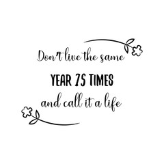 Don’t live the same year 75 times and call it a life. Calligraphy saying for print. Vector Quote