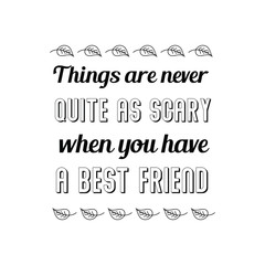 Things are never quite as scary when you have a best friend. Calligraphy saying for print. Vector Quote