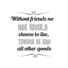 Without friends no one would choose to live, though he had all other goods. Calligraphy saying for print. Vector Quote