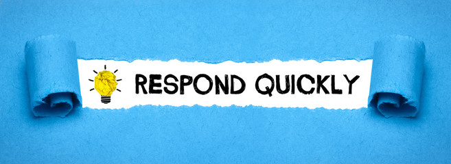 Respond quickly
