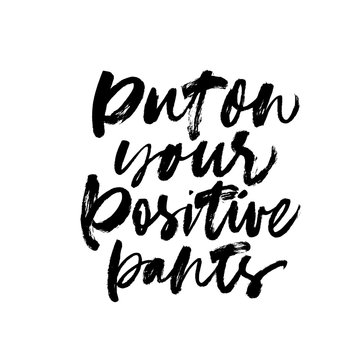 Put on your positive pants ink pen vector lettering. Optimist phrase, hipster saying handwritten calligraphy.