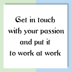 Get in touch with your passion and put it to work at work. Ready to post social media quote