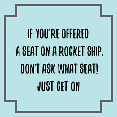 If you're offered a seat on a rocket ship. Ready to post social media quote