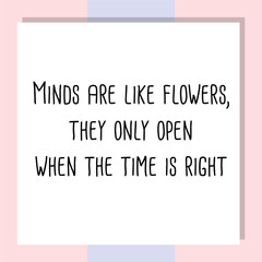 Minds are like flowers, they only open when the time is right. Ready to post social media quote