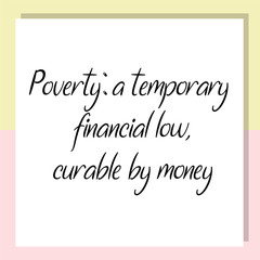 Poverty a temporary financial low, curable by money. Ready to post social media quote
