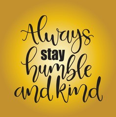 Always stay humble and kind, hand written lettering. Inspirational quote. Vector illustration