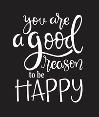 You are a good reason to be happy, hand drawn typography poster. T shirt hand lettered calligraphic design. Inspirational vector typography. - Vector