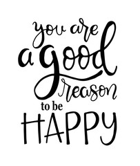 You are a good reason to be happy, hand drawn typography poster. T shirt hand lettered calligraphic design. Inspirational vector typography. - Vector