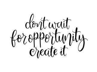Don't wait for opportunity create it, hand drawn typography poster. T shirt hand lettered calligraphic design. Inspirational vector typography. - Vector illustration