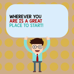 Conceptual hand writing showing Wherever You Are Is A Great Place To Start. Business photo showcasing Starting today not tomorrow Man Holding Above his Head Blank Rectangular Colored Board
