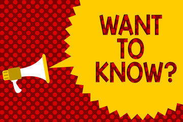 Text sign showing Want To Know question. Conceptual photo Request for information Asking Wonder Need Knowledge Megaphone loudspeaker yellow speech bubble message red background halftone