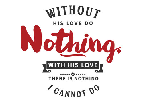 Without His Love do nothing