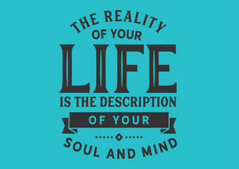 The reality of your life is the description of your soul and mind. motivation quote