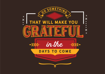 Do Something Today: Make Yourself Grateful in the Days to Come